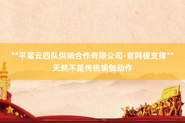 **平灌云四队供销合作有限公司-官网板支撑**天然不是传统瑜伽动作